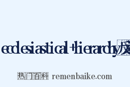 ecclesiastical+hierarchy反义词是什么意思的图片